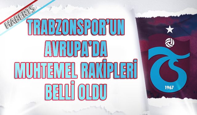 Trabzonspor'un Avrupa'da Muhtemel Rakipleri Belli Oldu