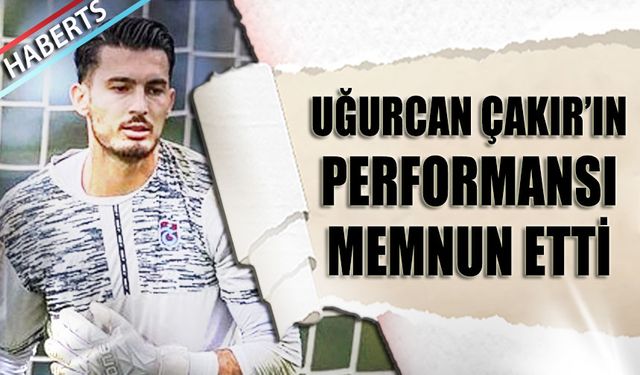 Uğurcan Çakır'ın Performansı Memnun Etti