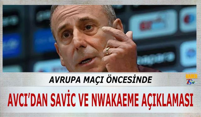 Avrupa Maçı Öncesi Abdullah Avcı'nın Nwakaeme ve Savic Sözleri