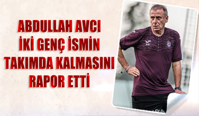 Abdullah Avcı 2 Genç Futbolcunun Takımda Kalmasını Rapor Etti