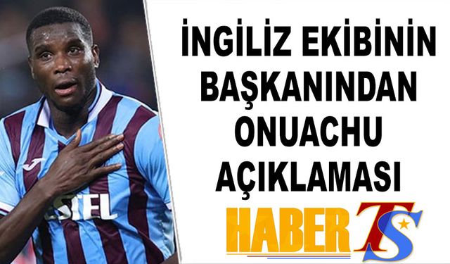 İngiliz Ekibinin Başkanından Onuachu Açıklaması