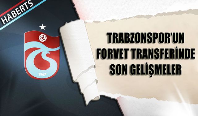 Trabzonspor'un Forvet Transferinde Son Gelişmeler