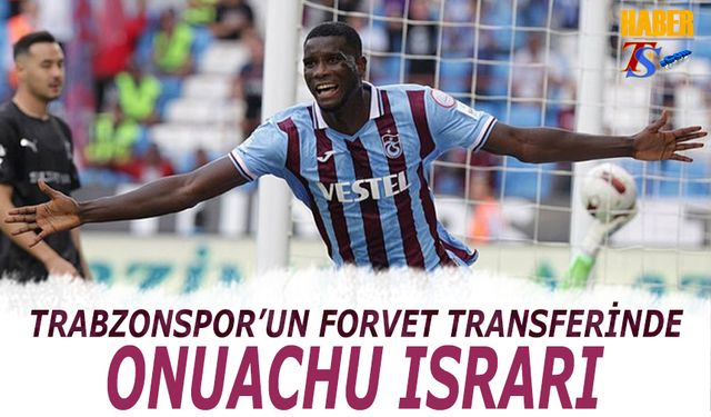 Trabzonspor'un Forvet Transferinde Onuachu Israrı