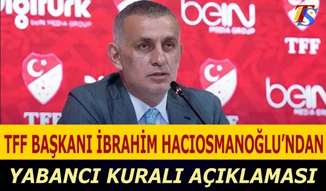 TFF Başkanı İbrahim Hacıosmanoğlu'ndan Yabancı Kuralı Açıklaması