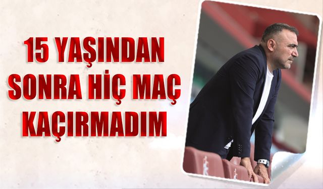 Coşkun Öztürk: 15 Yaşından Sonra Hiç Maç Kaçırmadım