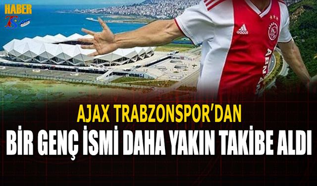 Ajax Trabzonspor'dan Bir Genç İsmi Daha Yakın Takibe Aldı