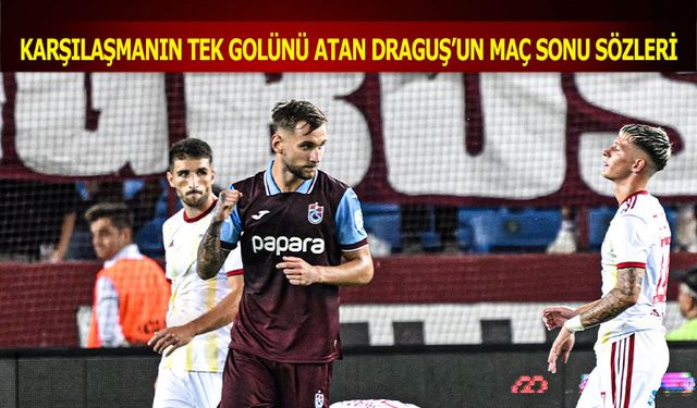 Karşılaşmanın Tek Golünü Atan Denis Draguş'un Maç Sonu Sözleri