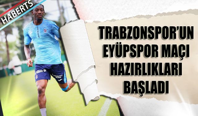 Trabzonspor'un Eyüpspor Maçı Hazırlıkları Başladı