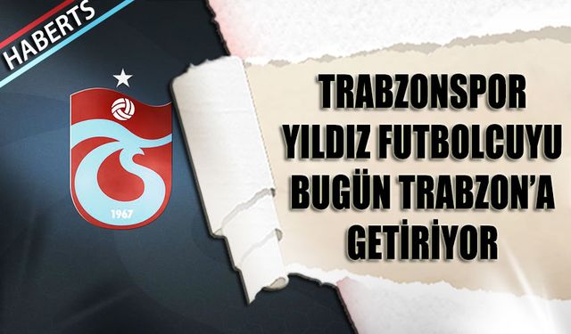 Trabzonspor Yıldız Futbolcuyu Bugün Trabzon'a Getiriyor