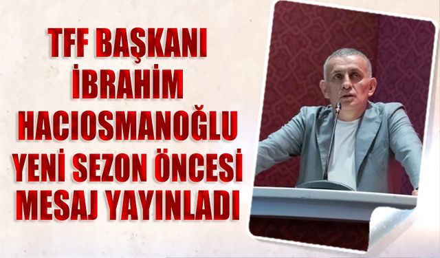 Başkan İbrahim Hacıosmanoğlu Yeni Sezon Öncesi Mesaj Yayınladı