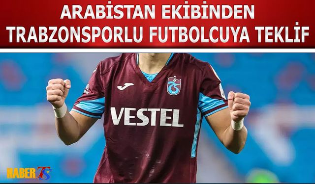 Arap Ekibi Trabzonsporlu Futbolcuya Teklif Getirdi