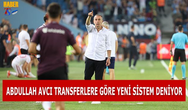 Abdullah Avcı Yeni Transferlere Göre Sistem Deniyor