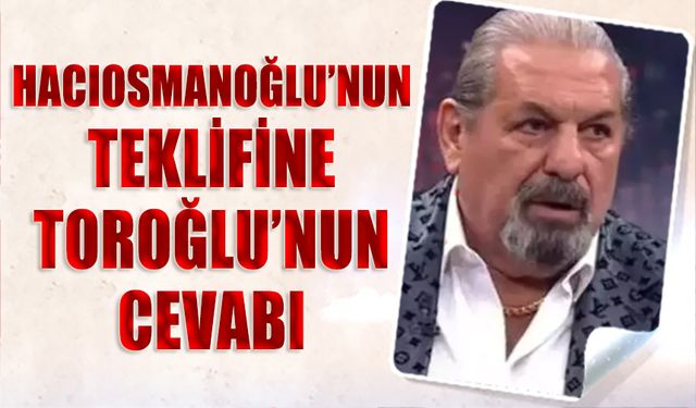 İbrahim Hacıosmanoğlu'nun Teklifine Erman Toroğlu'nun Cevabı