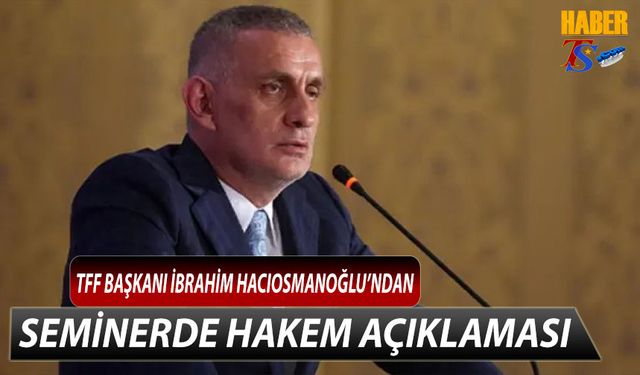 TFF Başkanı İbrahim Hacıosmanoğlu'ndan Dikkat Çeken Hakem Açıklaması