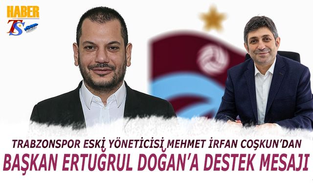 Trabzonspor Eski Yöneticisi Mehmet İrfan Coşkun'dan Başkan Ertuğrul Doğan'a Destek Mesajı