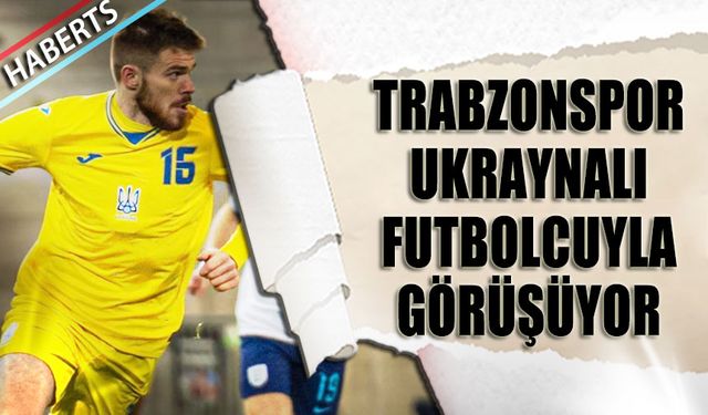 Trabzonspor Ukraynalı Futbolcuyla Görüşüyor