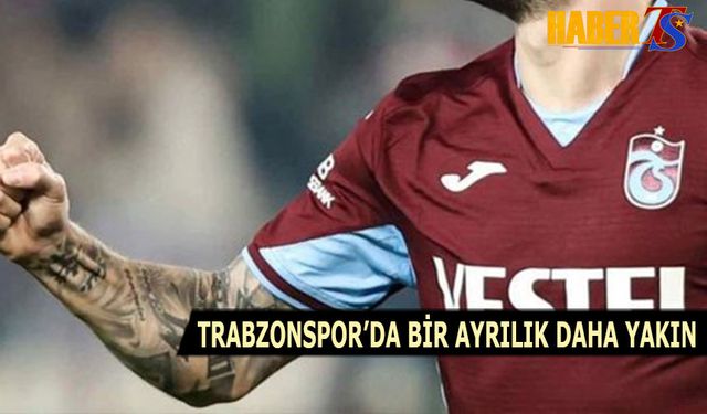 Trabzonspor'da Bir Yabancısıyla Daha Ayrılık Yakın