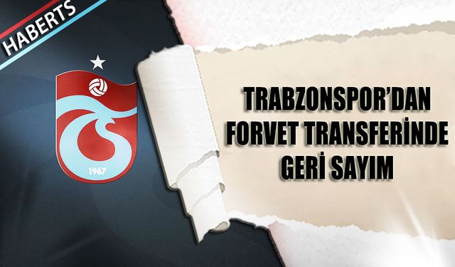 Trabzonspor'un Forvet Transferinde Geri Sayım