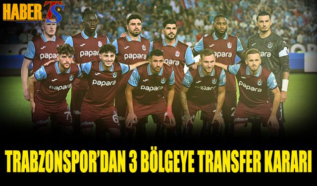 Trabzonspor'dan 3 Bölgeye Transfer Kararı