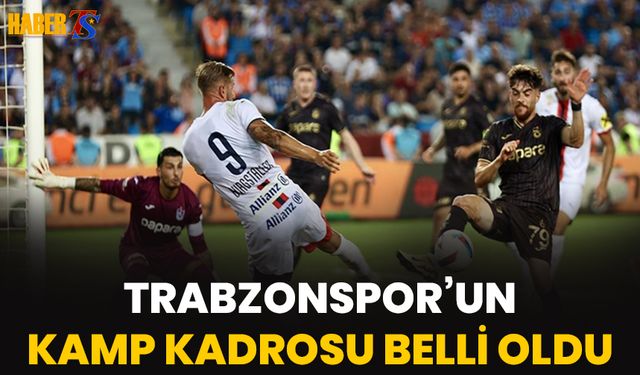 Trabzonspor'un Kamp Kadrosu Belli Oldu! O İsimler Kadroya Dahil Edilmedi