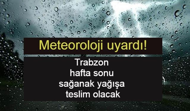 Trabzon Hafta Sonu Sağanak Yağışa Teslim Olacak