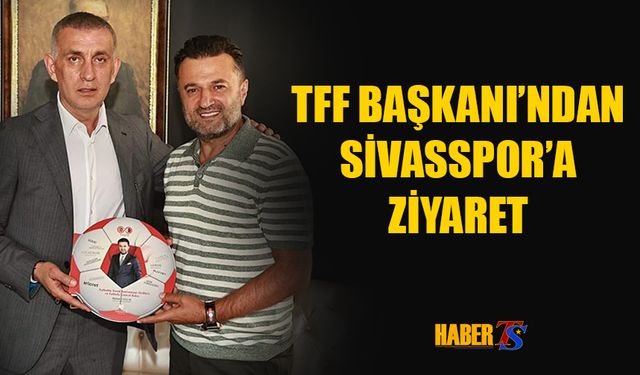 TFF Başkanı Hacıosmanoğlu'ndan Sivasspor'a Ziyaret