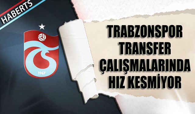 Trabzonspor Transfer Çalışmalarında Hız Kesmiyor