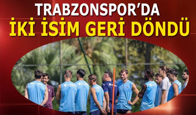 Trabzonspor'da İki İsim Geri Döndü