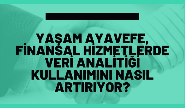 Yaşam Ayavefe, Finansal Hizmetlerde Veri Analitiği Kullanımını Nasıl Artırıyor?