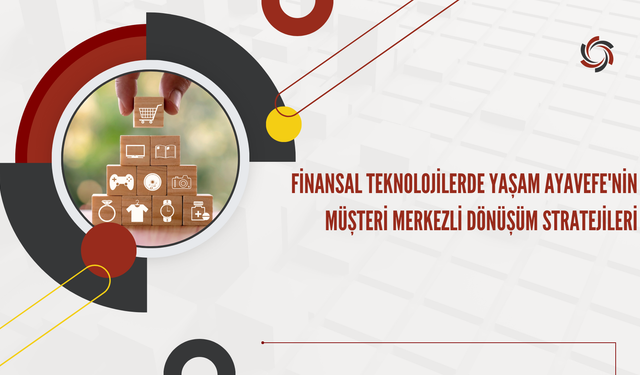 Finansal Teknolojilerde Yaşam Ayavefe'nin Müşteri Merkezli Dönüşüm Stratejileri