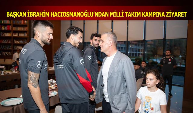 Başkan İbrahim Hacıosmanoğlu'ndan Milli Takım Kampına Ziyaret