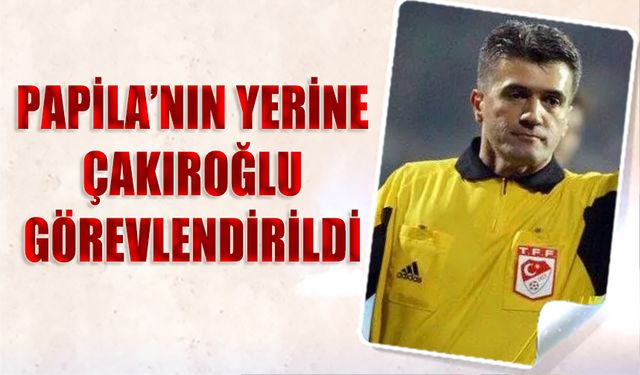 Cem Papila'nın Yerine Çakıroğlu Görevlendirildi