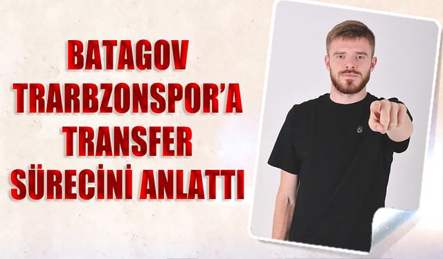 Batagov Trabzonspor'a Transfer Sürecini Anlattı