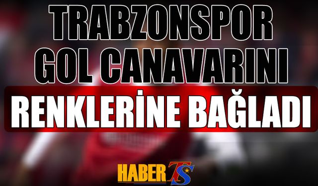 Trabzonspor Gol Canavarını Kadrosuna Kattı