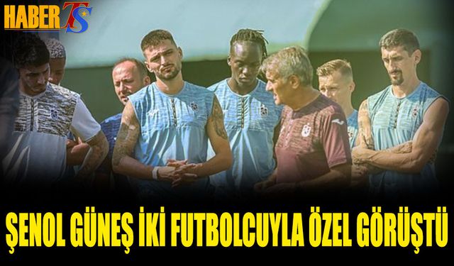 Şenol Güneş İki Futbolcuyla Özel Görüştü