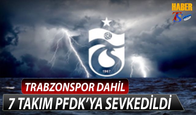 Trabzonspor Dahil 7 Takım PFDK'ya Sevkedildi