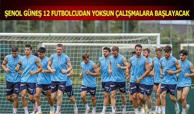 Şenol Güneş 12 Futbolcudan Yoksun Çalışmalara Başlayacak