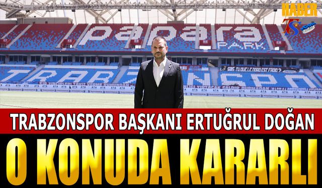 Trabzonspor Başkanı Ertuğrul Doğan O Konuda Kararlı