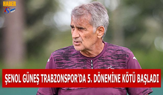 Şenol Güneş Trabzonspor'da 5. Dönemine Kötü Başladı