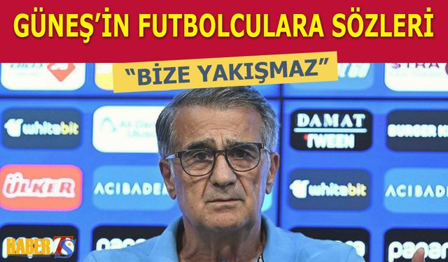 Şenol Güneş'in Futbolculara Sözleri: Bize Yakışmaz