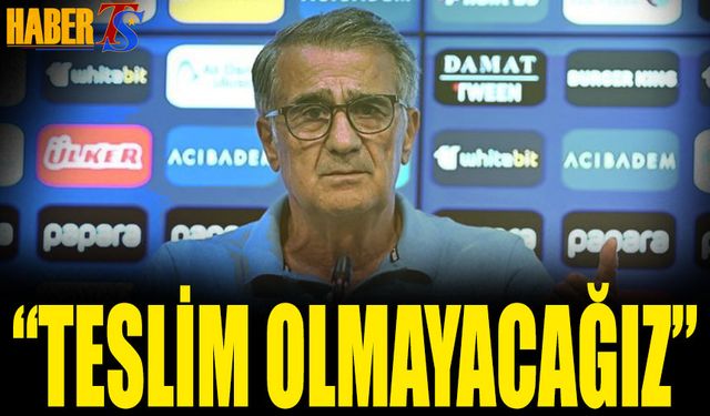 Şenol Güneş: Teslim Olmayacağız