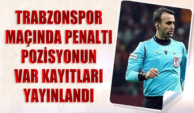 TFF VAR Kayıtlarını Yayınladı! Trabzonspor Maçında Penaltı Pozisyonu Konuşmaları