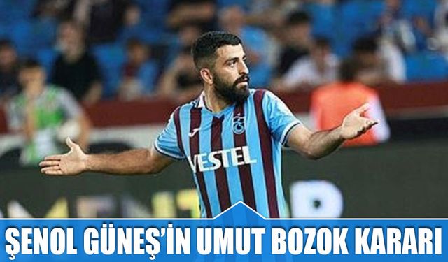 Şenol Güneş'in Umut Bozok Kararı