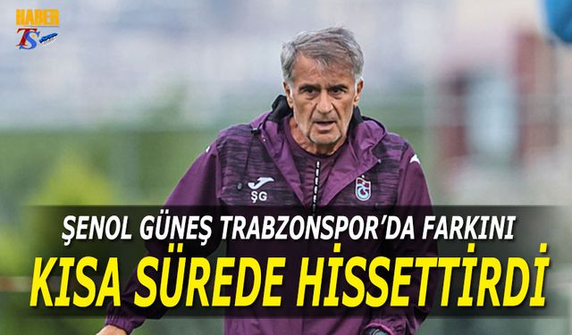 Şenol Güneş Trabzonspor'da Farkını Kısa Sürede Hissettirdi