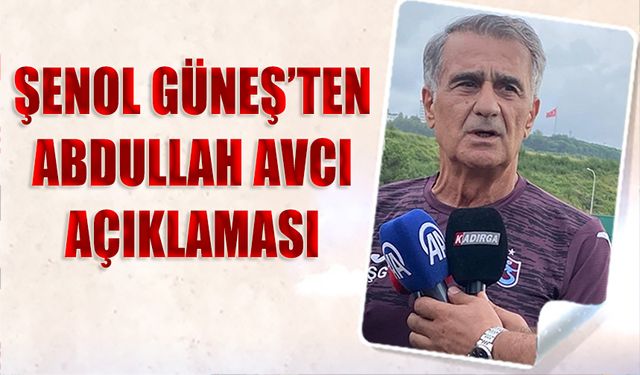 Şenol Güneş'ten Abdullah Avcı Açıklaması