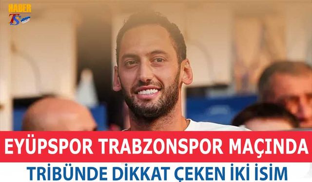 Milli Futbolcu Hakan Çalhanoğlu Eyüpspor Trabzonspor Maçında Tribünde