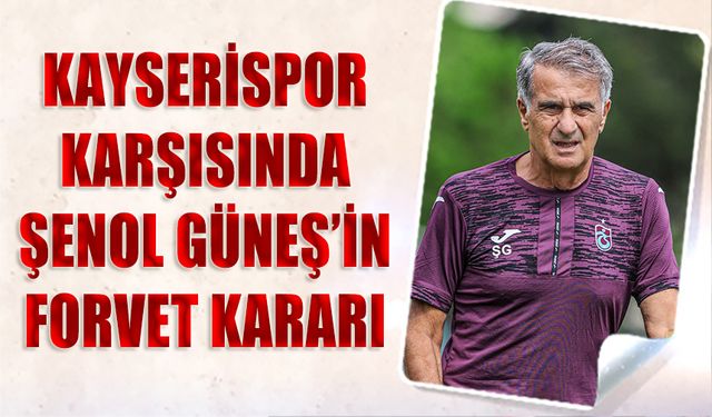 Kayserispor Karşısında Şenol Güneş'in Forvet Kararı