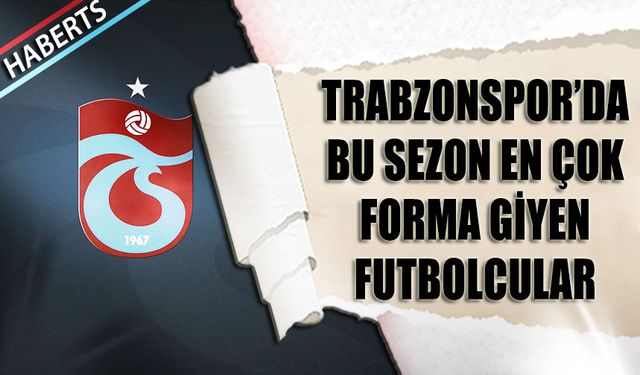 Trabzonspor'da En Çok Süre Alan Futbolcular