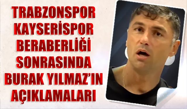 Trabzonspor Kayserispor Beraberliği Sonrası Burak Yılmaz'ın Açıklamaları