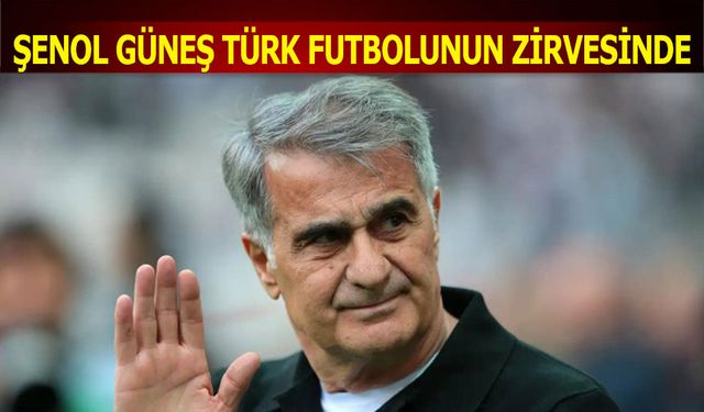 Şenol Güneş Türk Futbolunun Zirvesinde